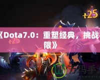 《Dota7.0：重塑經(jīng)典，挑戰(zhàn)極限》