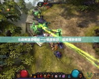 斗戰(zhàn)神端游視頻——極限暢玩，震撼視聽體驗