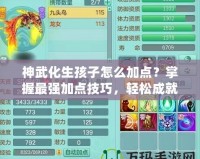 神武化生孩子怎么加點？掌握最強加點技巧，輕松成就高戰(zhàn)力！