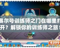 賽爾號訓(xùn)練師之門在哪里打開？解鎖你的訓(xùn)練師之旅！