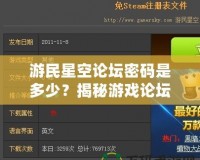 游民星空論壇密碼是多少？揭秘游戲論壇密碼與熱門討論區(qū)的獨特魅力！
