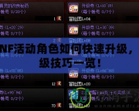 DNF活動角色如何快速升級，沖級技巧一覽！
