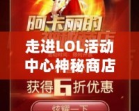走進(jìn)LOL活動(dòng)中心神秘商店，解鎖無限驚喜與價(jià)值！