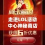 走進(jìn)LOL活動中心神秘商店，解鎖無限驚喜與價值！
