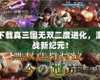 下載真三國(guó)無(wú)雙二度進(jìn)化，激戰(zhàn)新紀(jì)元！