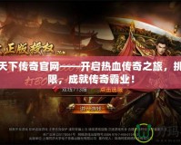 狂殺天下傳奇官網(wǎng)——開啟熱血傳奇之旅，挑戰(zhàn)極限，成就傳奇霸業(yè)！