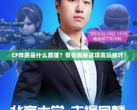 CF炸房是什么原理？帶你揭秘這項(xiàng)高玩技巧！
