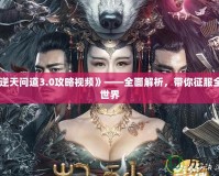《逆天問道3.0攻略視頻》——全面解析，帶你征服全新世界
