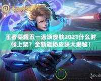 王者榮耀五一返場(chǎng)皮膚2021什么時(shí)候上架？全新返場(chǎng)皮膚大揭秘！