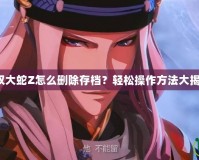 無雙大蛇Z怎么刪除存檔？輕松操作方法大揭秘！