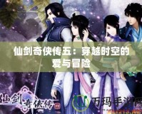 仙劍奇?zhèn)b傳五：穿越時(shí)空的愛與冒險(xiǎn)