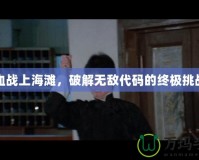 血戰(zhàn)上海灘，破解無敵代碼的終極挑戰(zhàn)