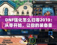 DNF強(qiáng)化怎么歸零2019：從零開始，讓你的裝備重生