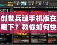 創(chuàng)世兵魂手機(jī)版在哪下？教你如何快速下載并暢玩！
