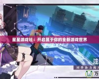 星星游戲社：開(kāi)啟屬于你的全新游戲世界
