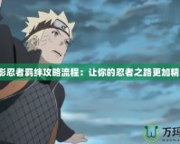 火影忍者羈絆攻略流程：讓你的忍者之路更加精彩！