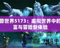 魔獸世界5173：虛擬世界中的財(cái)富與冒險(xiǎn)新體驗(yàn)