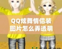 QQ炫舞情侶裝圖片怎么弄透明，輕松打造個(gè)性化頭像！