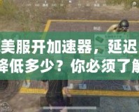 LOL美服開(kāi)加速器，延遲究竟能降低多少？你必須了解的秘密！