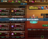 DNF微信禮包領(lǐng)取不了？解決方法全解析！