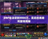 DNF非法獲利9000萬，背后的黑暗利益鏈揭秘
