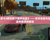 《俠盜獵車4修改器下載手機版》——盡享自由與樂趣，打造專屬游戲體驗