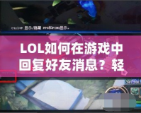 LOL如何在游戲中回復好友消息？輕松掌握技巧，提升你的游戲體驗！