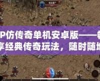 LP仿傳奇單機安卓版——暢享經(jīng)典傳奇玩法，隨時隨地戰(zhàn)斗不斷！
