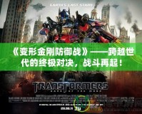 《變形金剛防御戰(zhàn)》——跨越世代的終極對決，戰(zhàn)斗再起！