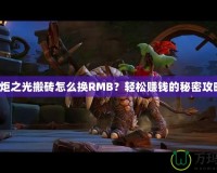 火炬之光搬磚怎么換RMB？輕松賺錢的秘密攻略！