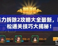 暴力拆除2攻略大全最新，輕松通關(guān)技巧大揭秘！