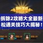 暴力拆除2攻略大全最新，輕松通關技巧大揭秘！