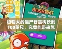 植物大戰(zhàn)僵尸智慧樹長(zhǎng)到100英尺，究竟能帶來怎樣的奇跡？