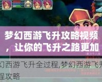 夢幻西游飛升攻略視頻，讓你的飛升之路更加輕松