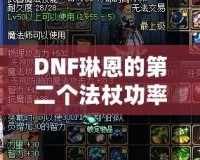 DNF琳恩的第二個法杖功率，提升戰(zhàn)力的關(guān)鍵武器！