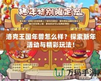 洛克王國年獸怎么樣？探索新年活動與精彩玩法！