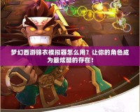 夢(mèng)幻西游錦衣模擬器怎么用？讓你的角色成為最炫酷的存在！
