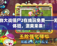 植物大戰(zhàn)僵尸2在線玩免費(fèi)——無(wú)縫體驗(yàn)，激爽來(lái)襲！