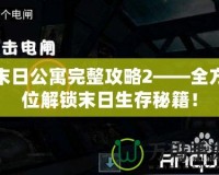 末日公寓完整攻略2——全方位解鎖末日生存秘籍！