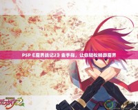 PSP《魔界戰(zhàn)記2》金手指，讓你輕松暢游魔界