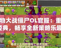 植物大戰(zhàn)僵尸OL官服：重返經(jīng)典，暢享全新策略樂趣！