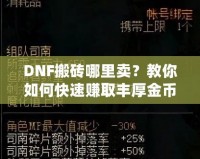 DNF搬磚哪里賣？教你如何快速賺取豐厚金幣，輕松變身游戲大佬！