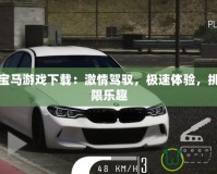 奔馳寶馬游戲下載：激情駕馭，極速體驗，挑戰(zhàn)極限樂趣