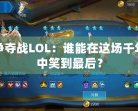 樞紐爭(zhēng)奪戰(zhàn)LOL：誰(shuí)能在這場(chǎng)千年之戰(zhàn)中笑到最后？