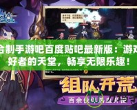 回合制手游吧百度貼吧最新版：游戲愛好者的天堂，暢享無限樂趣！