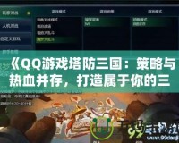 《QQ游戲塔防三國：策略與熱血并存，打造屬于你的三國英雄陣容》