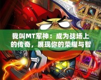我叫MT軍神：成為戰(zhàn)場(chǎng)上的傳奇，展現(xiàn)你的榮耀與智慧