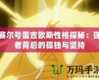 賽爾號雷吉?dú)W斯性格探秘：強(qiáng)者背后的孤獨(dú)與堅(jiān)持