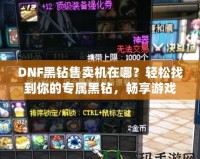 DNF黑鉆售賣機在哪？輕松找到你的專屬黑鉆，暢享游戲特權