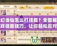 夢(mèng)幻誅仙怎么打技能？全面解析游戲技能技巧，讓你輕松應(yīng)對(duì)戰(zhàn)斗挑戰(zhàn)
